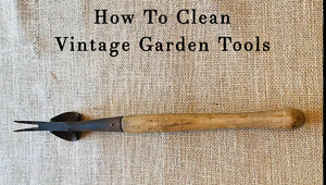 Easy Tips for Cleaning and Caring for Vintage Garden Tools